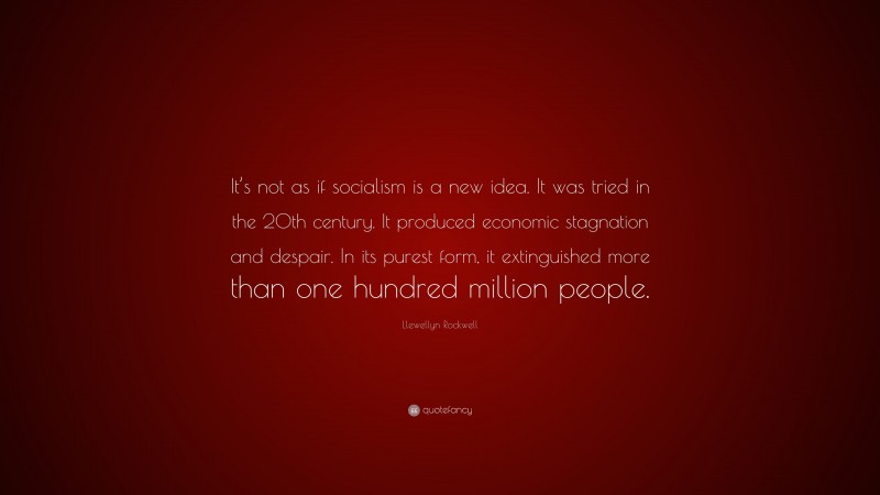 Llewellyn Rockwell Quote: “It’s not as if socialism is a new idea. It was tried in the 20th century. It produced economic stagnation and despair. In its purest form, it extinguished more than one hundred million people.”