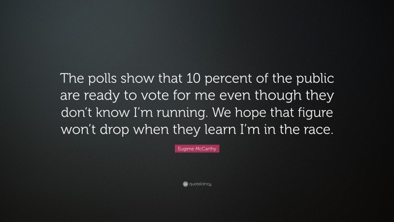 Eugene McCarthy Quote: “The polls show that 10 percent of the public are ready to vote for me even though they don’t know I’m running. We hope that figure won’t drop when they learn I’m in the race.”