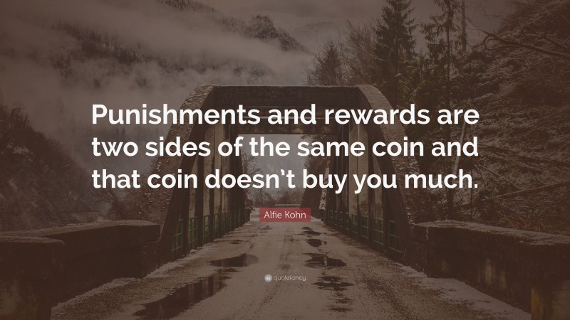 Alfie Kohn Quote: “Punishments and rewards are two sides of the same coin and that coin doesn’t buy you much.”