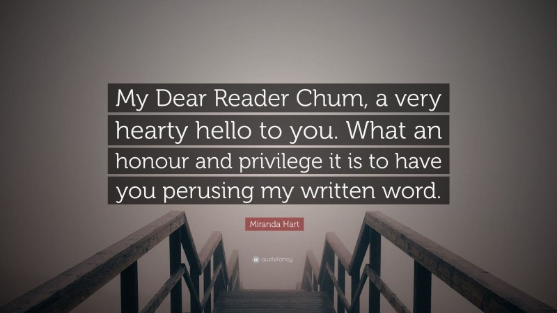 Miranda Hart Quote: “My Dear Reader Chum, a very hearty hello to you. What an honour and privilege it is to have you perusing my written word.”