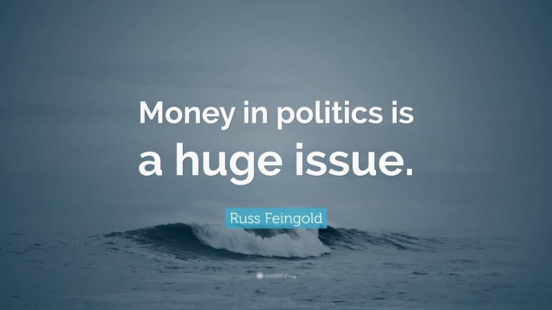 Russ Feingold Quote: “Money in politics is a huge issue.”