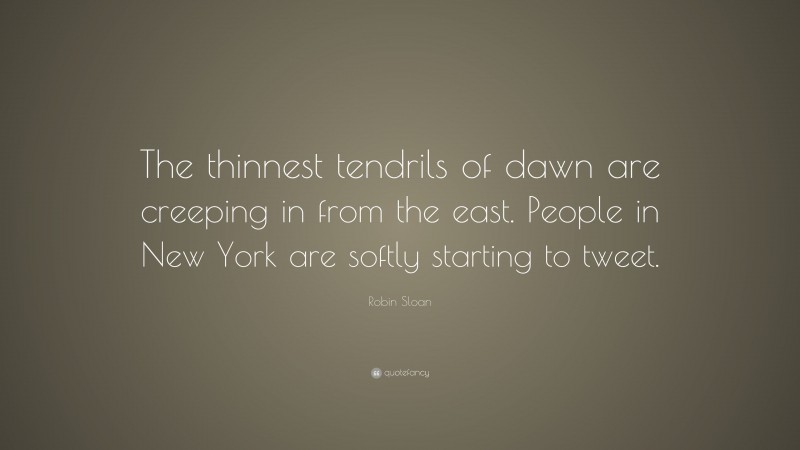Robin Sloan Quote: “The thinnest tendrils of dawn are creeping in from the east. People in New York are softly starting to tweet.”
