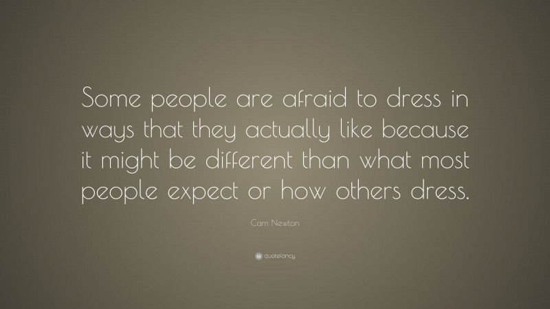 Cam Newton Quote: “Some people are afraid to dress in ways that they actually like because it might be different than what most people expect or how others dress.”