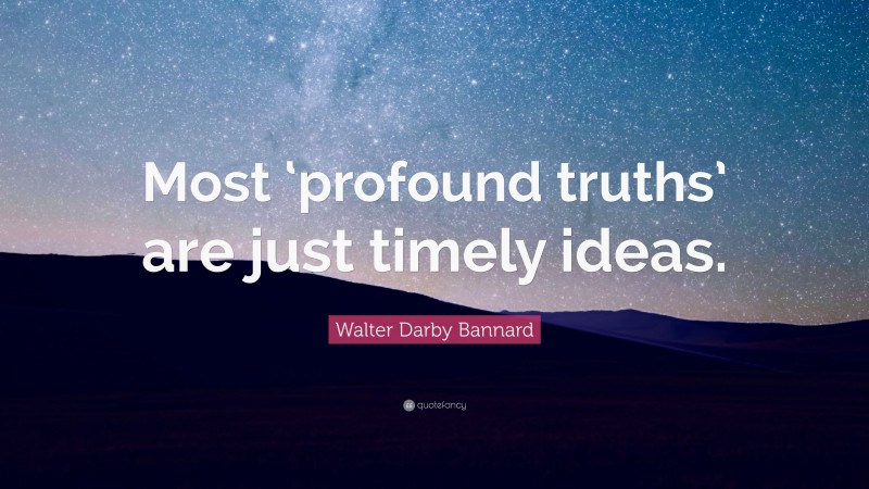 Walter Darby Bannard Quote: “Most ‘profound truths’ are just timely ideas.”