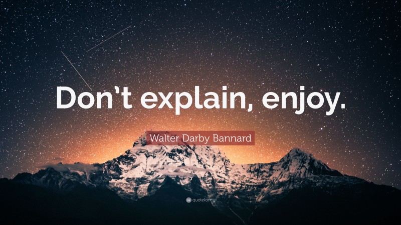 Walter Darby Bannard Quote: “Don’t explain, enjoy.”
