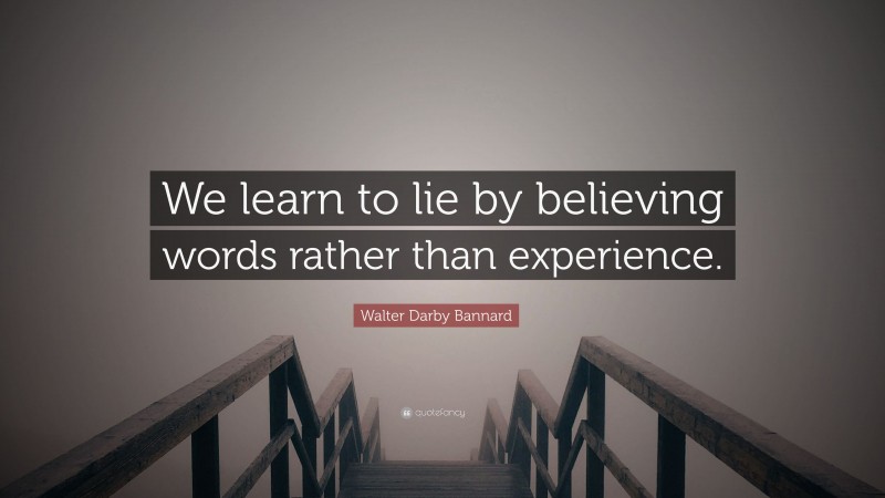 Walter Darby Bannard Quote: “We learn to lie by believing words rather than experience.”