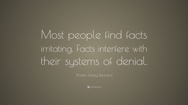 Walter Darby Bannard Quote: “Most people find facts irritating. Facts interfere with their systems of denial.”