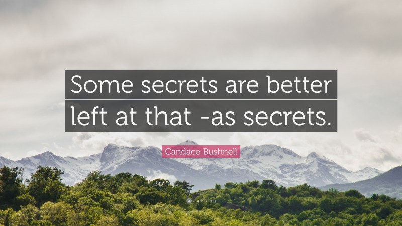 Candace Bushnell Quote: “Some secrets are better left at that -as secrets.”
