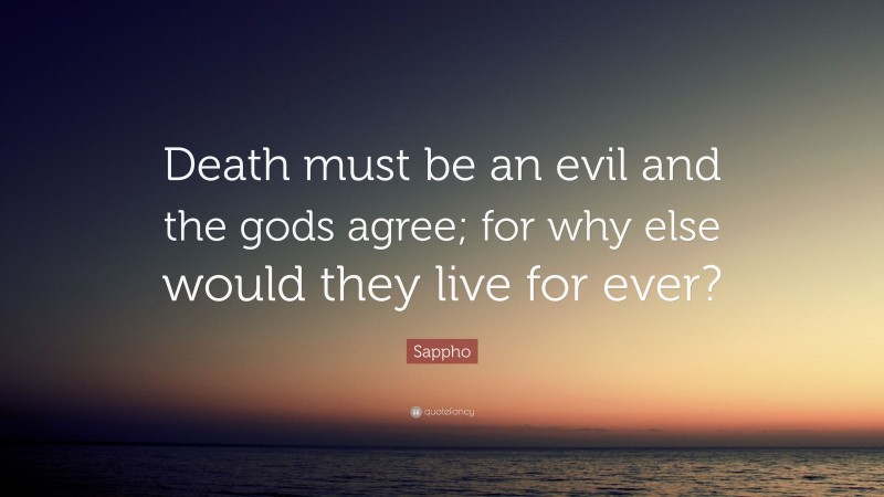 Sappho Quote: “Death must be an evil and the gods agree; for why else would they live for ever?”