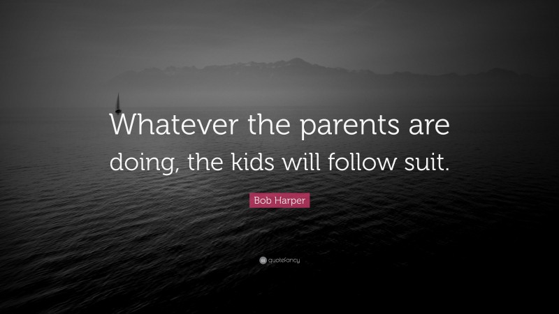 Bob Harper Quote: “Whatever the parents are doing, the kids will follow suit.”