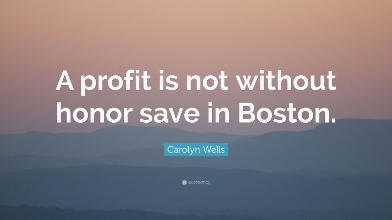 Carolyn Wells Quote: “A profit is not without honor save in Boston.”