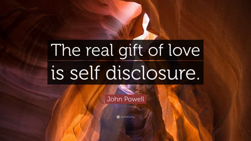 John Powell Quote: “The real gift of love is self disclosure.”