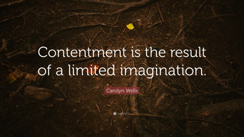 Carolyn Wells Quote: “Contentment is the result of a limited imagination.”