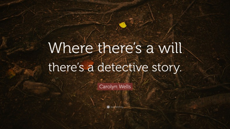 Carolyn Wells Quote: “Where there’s a will there’s a detective story.”