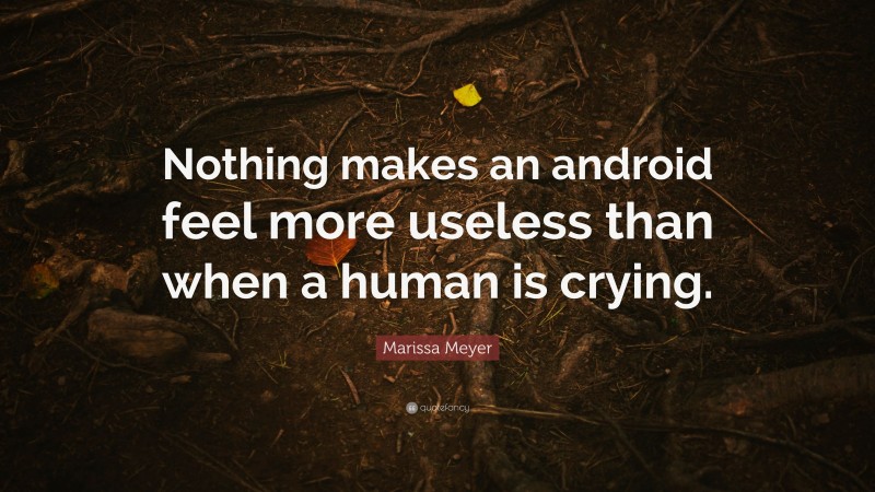 Marissa Meyer Quote: “Nothing makes an android feel more useless than when a human is crying.”