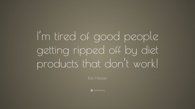 Bob Harper Quote: “I’m tired of good people getting ripped off by diet products that don’t work!”