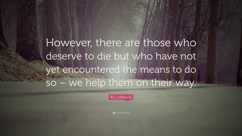 R.L. LaFevers Quote: “However, there are those who deserve to die but who have not yet encountered the means to do so – we help them on their way.”