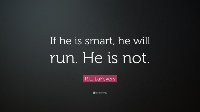 R.L. LaFevers Quote: “If he is smart, he will run. He is not.”