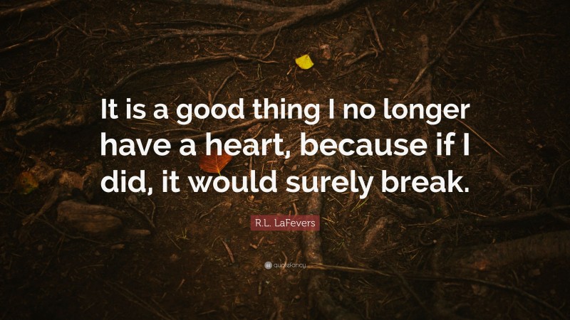 R.L. LaFevers Quote: “It is a good thing I no longer have a heart, because if I did, it would surely break.”