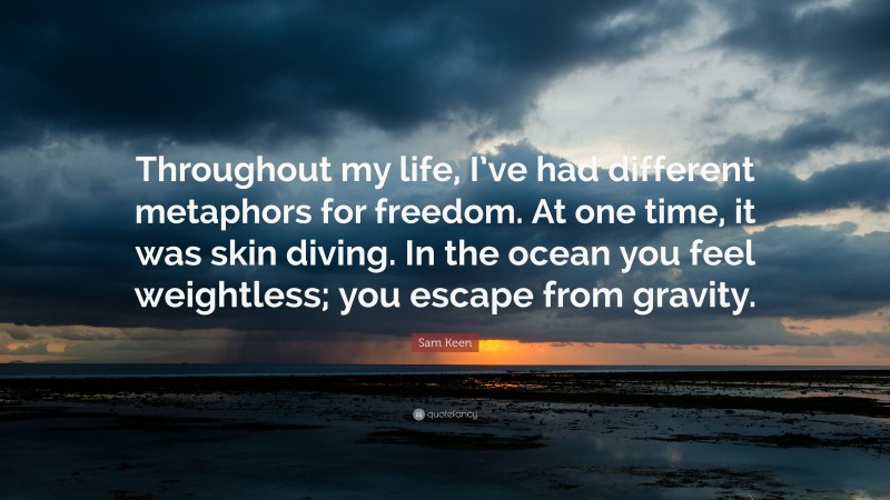 Sam Keen Quote: “Throughout my life, I’ve had different metaphors for freedom. At one time, it was skin diving. In the ocean you feel weightless; you escape from gravity.”
