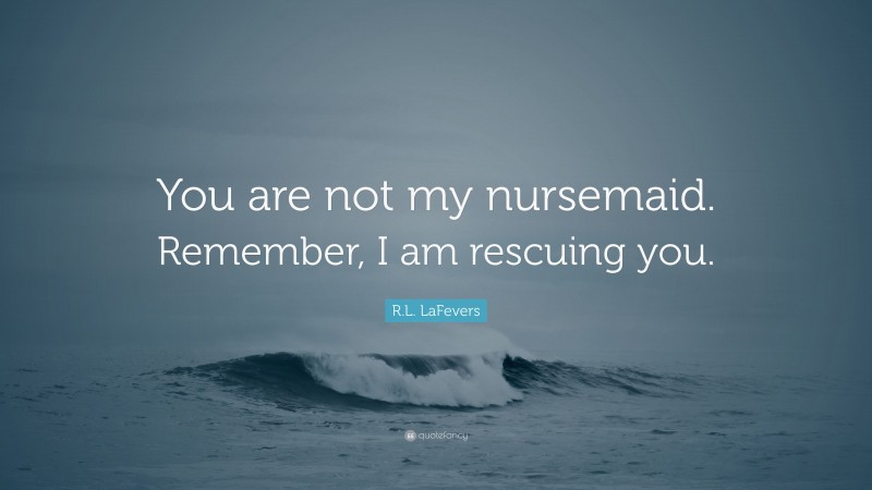 R.L. LaFevers Quote: “You are not my nursemaid. Remember, I am rescuing you.”