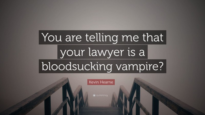 Kevin Hearne Quote: “You are telling me that your lawyer is a bloodsucking vampire?”