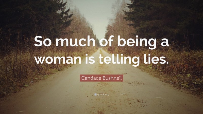 Candace Bushnell Quote: “So much of being a woman is telling lies.”