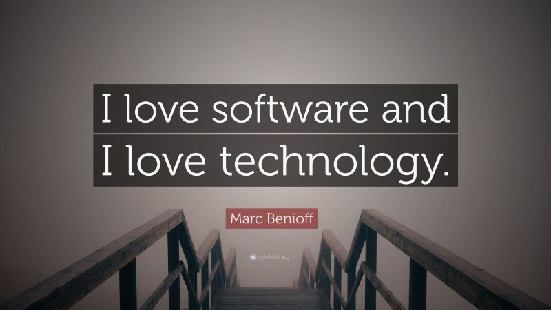 Marc Benioff Quote: “I love software and I love technology.”