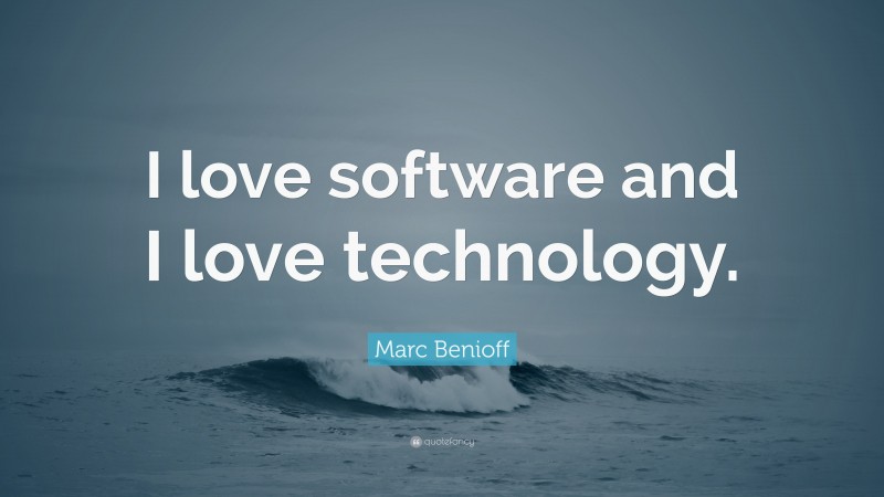 Marc Benioff Quote: “I love software and I love technology.”