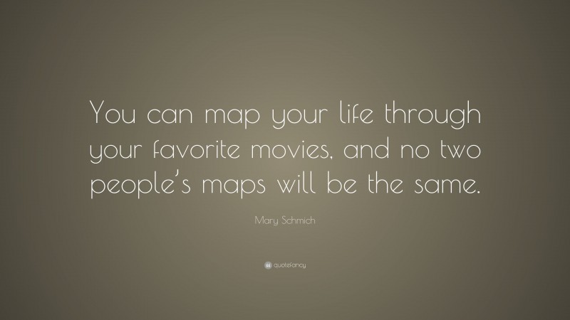 Mary Schmich Quote: “You can map your life through your favorite movies, and no two people’s maps will be the same.”