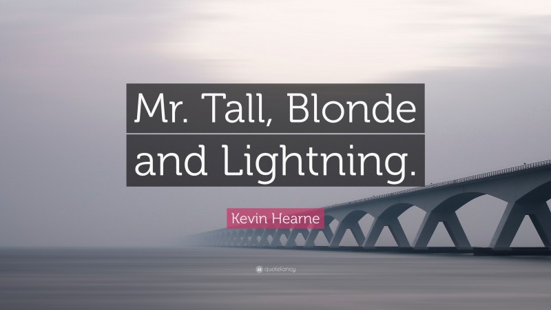 Kevin Hearne Quote: “Mr. Tall, Blonde and Lightning.”