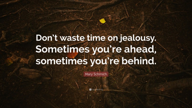 Mary Schmich Quote: “Don’t waste time on jealousy. Sometimes you’re ahead, sometimes you’re behind.”