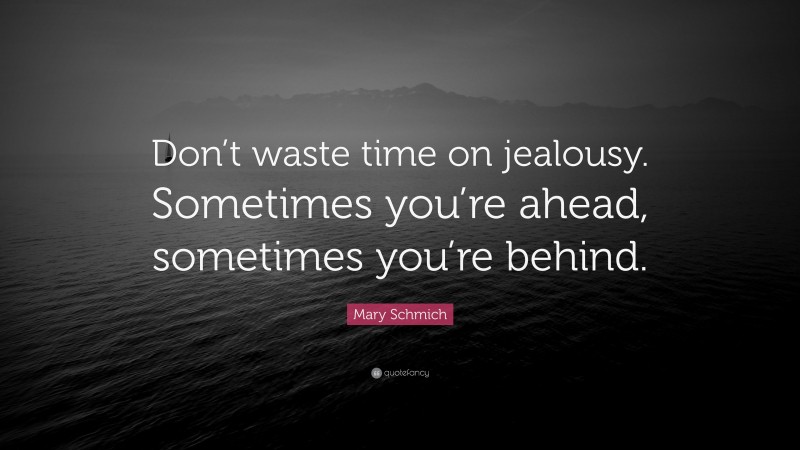 Mary Schmich Quote: “Don’t waste time on jealousy. Sometimes you’re ahead, sometimes you’re behind.”
