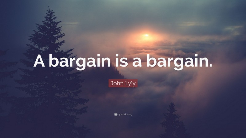 John Lyly Quote: “A bargain is a bargain.”