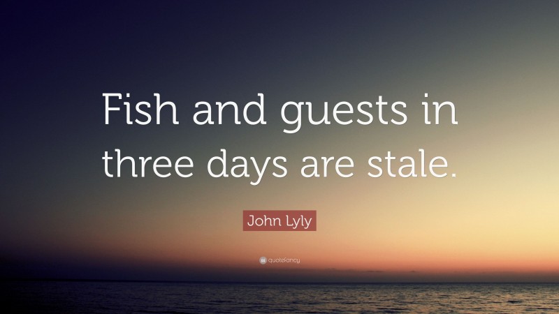 John Lyly Quote: “Fish and guests in three days are stale.”