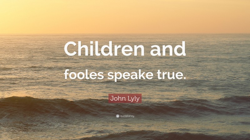 John Lyly Quote: “Children and fooles speake true.”