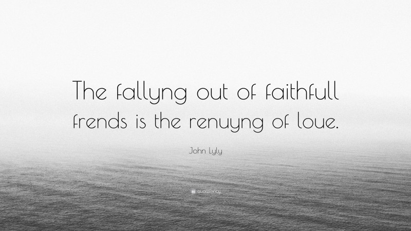 John Lyly Quote: “The fallyng out of faithfull frends is the renuyng of loue.”