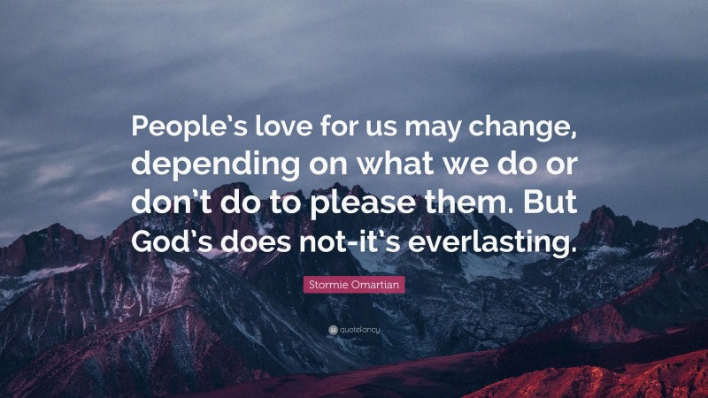 Stormie Omartian Quote: “People’s love for us may change, depending on what we do or don’t do to please them. But God’s does not-it’s everlasting.”