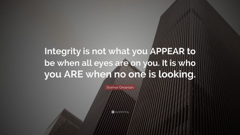 Stormie Omartian Quote: “Integrity is not what you APPEAR to be when all eyes are on you. It is who you ARE when no one is looking.”