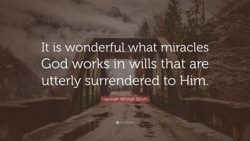Hannah Whitall Smith Quote: “It is wonderful what miracles God works in wills that are utterly surrendered to Him.”