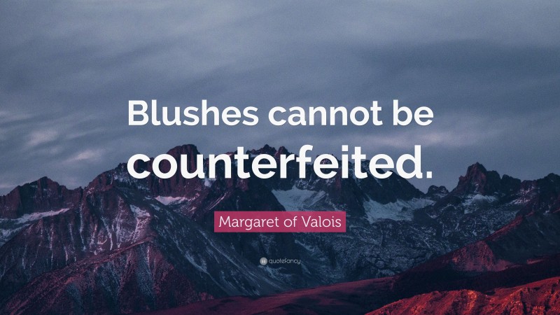 Margaret of Valois Quote: “Blushes cannot be counterfeited.”