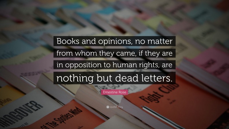 Ernestine Rose Quote: “Books and opinions, no matter from whom they came, if they are in opposition to human rights, are nothing but dead letters.”
