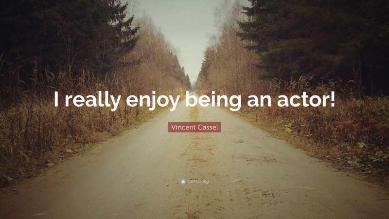 Vincent Cassel Quote: “I really enjoy being an actor!”