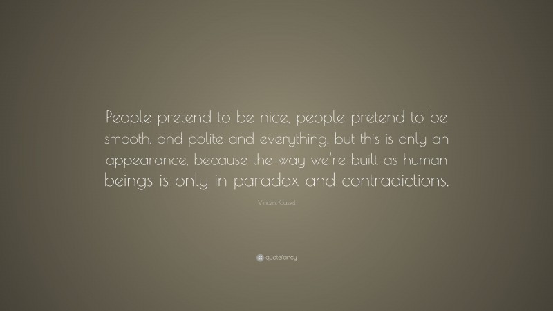 Vincent Cassel Quote: “People pretend to be nice, people pretend to be smooth, and polite and everything, but this is only an appearance, because the way we’re built as human beings is only in paradox and contradictions.”