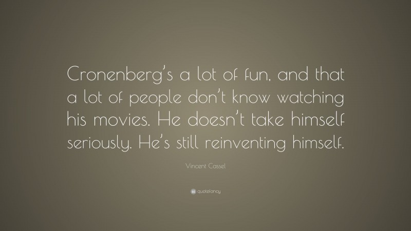 Vincent Cassel Quote: “Cronenberg’s a lot of fun, and that a lot of people don’t know watching his movies. He doesn’t take himself seriously. He’s still reinventing himself.”