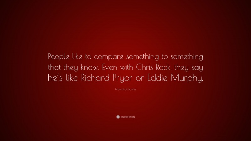 Hannibal Buress Quote: “People like to compare something to something that they know. Even with Chris Rock, they say he’s like Richard Pryor or Eddie Murphy.”