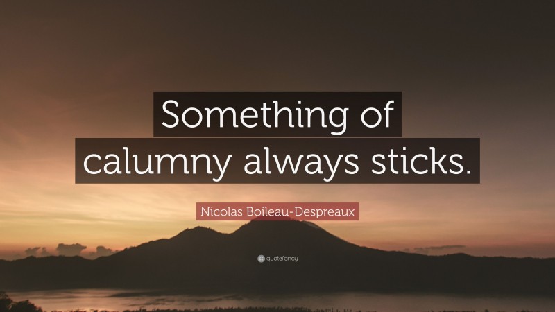 Nicolas Boileau-Despreaux Quote: “Something of calumny always sticks.”