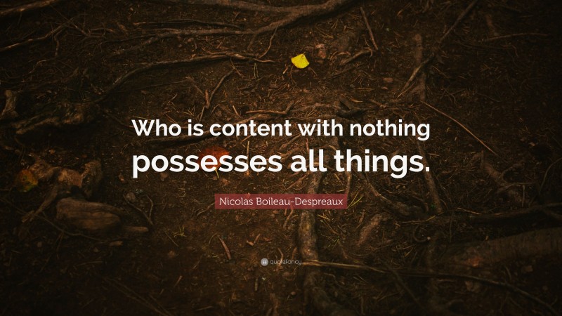 Nicolas Boileau-Despreaux Quote: “Who is content with nothing possesses all things.”