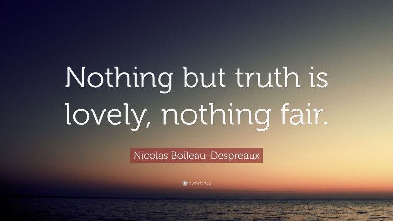 Nicolas Boileau-Despreaux Quote: “Nothing but truth is lovely, nothing fair.”
