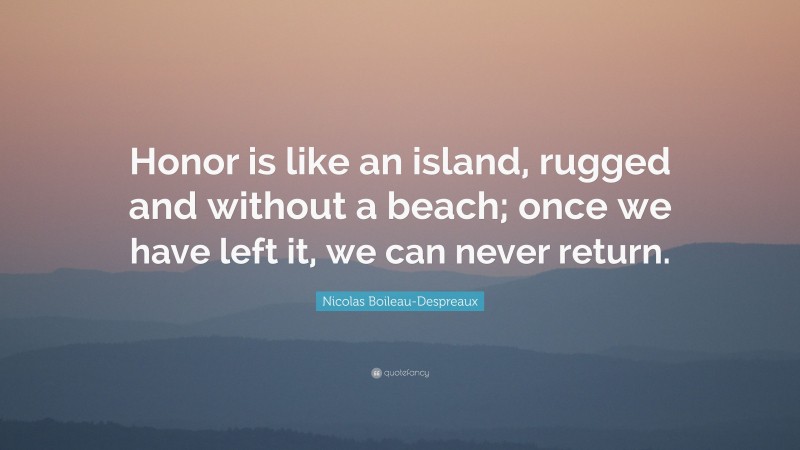 Nicolas Boileau-Despreaux Quote: “Honor is like an island, rugged and without a beach; once we have left it, we can never return.”